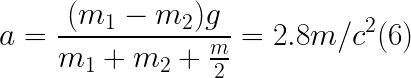 \LARGE a=\frac{(m_{1}-m_{2})g}{m_{1}+m_{2}+\frac{m}{2}}=2.8 m/c^{2} (6)